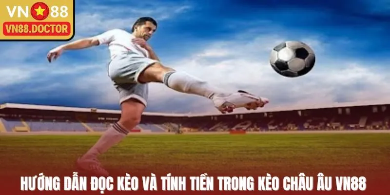 Hướng dẫn đọc kèo và tính tiền trong kèo Châu Âu VN88 