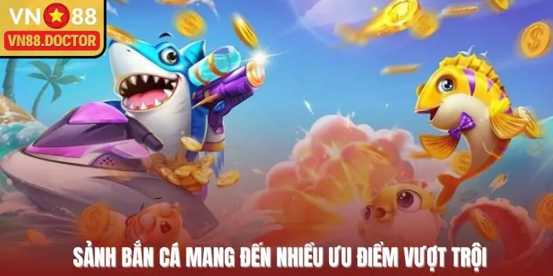 Sảnh bắn cá mang đến nhiều ưu điểm vượt trội